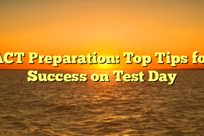 ACT Preparation: Top Tips for Success on Test Day