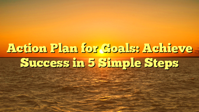 Action Plan for Goals: Achieve Success in 5 Simple Steps