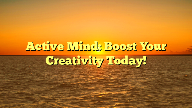 Active Mind: Boost Your Creativity Today!