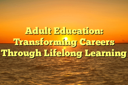 Adult Education: Transforming Careers Through Lifelong Learning