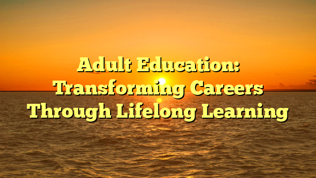 Adult Education: Transforming Careers Through Lifelong Learning