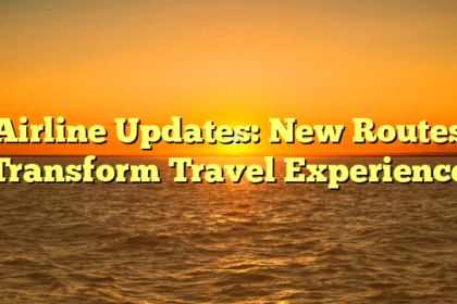 Airline Updates: New Routes Transform Travel Experience