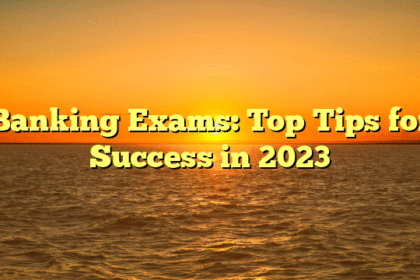 Banking Exams: Top Tips for Success in 2023