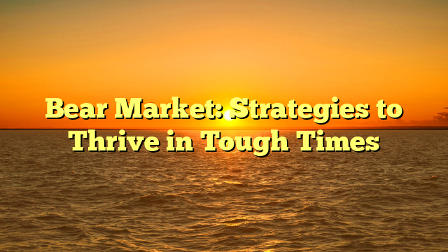 Bear Market: Strategies to Thrive in Tough Times
