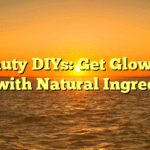 Beauty DIYs: Get Glowing Skin with Natural Ingredients