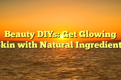 Beauty DIYs: Get Glowing Skin with Natural Ingredients