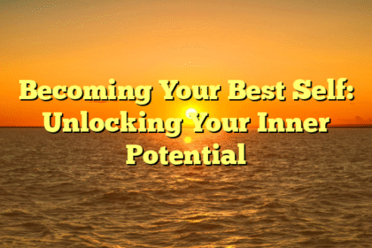 Becoming Your Best Self: Unlocking Your Inner Potential