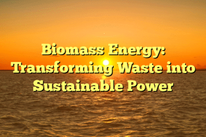 Biomass Energy: Transforming Waste into Sustainable Power