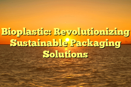 Bioplastic: Revolutionizing Sustainable Packaging Solutions