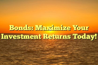 Bonds: Maximize Your Investment Returns Today!