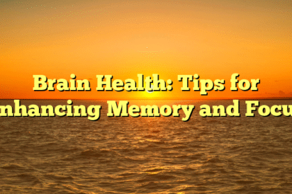 Brain Health: Tips for Enhancing Memory and Focus