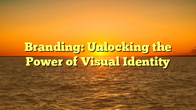 Branding: Unlocking the Power of Visual Identity