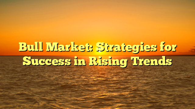 Bull Market: Strategies for Success in Rising Trends