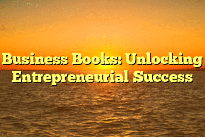 Business Books: Unlocking Entrepreneurial Success