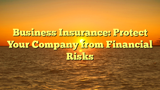 Business Insurance: Protect Your Company from Financial Risks