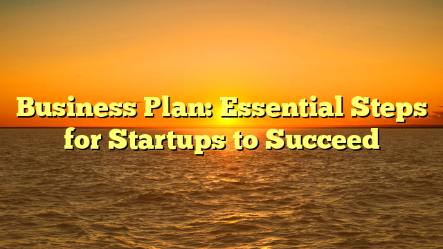 Business Plan: Essential Steps for Startups to Succeed