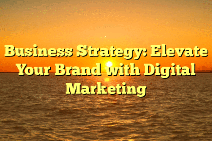 Business Strategy: Elevate Your Brand with Digital Marketing