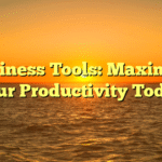 Business Tools: Maximize Your Productivity Today