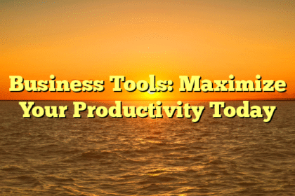 Business Tools: Maximize Your Productivity Today
