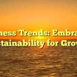 Business Trends: Embracing Sustainability for Growth