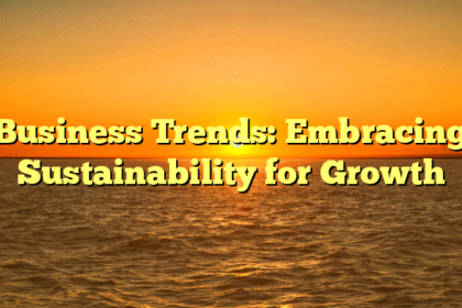 Business Trends: Embracing Sustainability for Growth