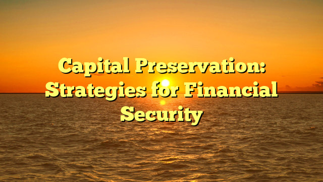 Capital Preservation: Strategies for Financial Security