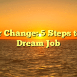 Career Change: 5 Steps to Your Dream Job