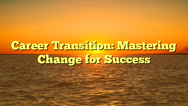 Career Transition: Mastering Change for Success