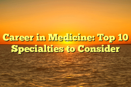 Career in Medicine: Top 10 Specialties to Consider
