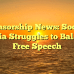 Censorship News: Social Media Struggles to Balance Free Speech