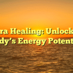 Chakra Healing: Unlock Your Body’s Energy Potential