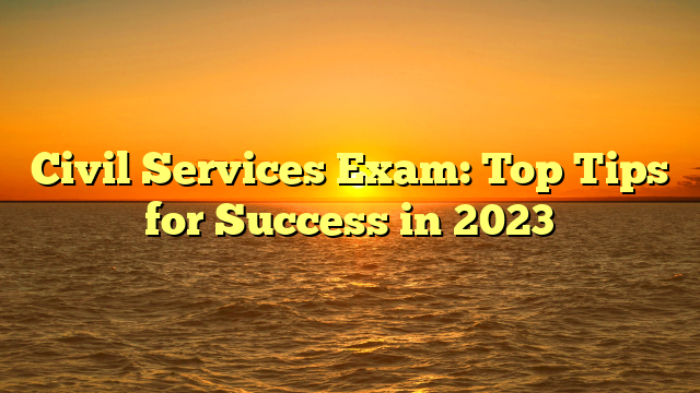 Civil Services Exam: Top Tips for Success in 2023