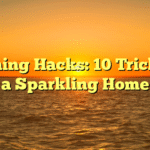 Cleaning Hacks: 10 Tricks for a Sparkling Home