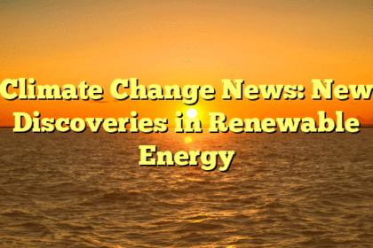 Climate Change News: New Discoveries in Renewable Energy
