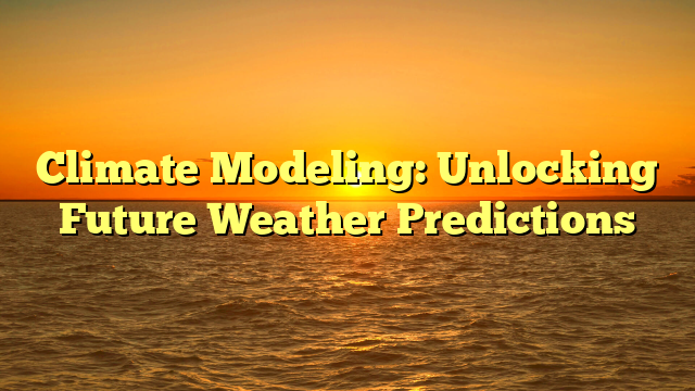 Climate Modeling: Unlocking Future Weather Predictions