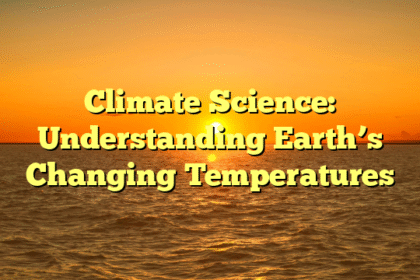 Climate Science: Understanding Earth’s Changing Temperatures