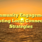 Community Engagement: Boosting Local Connection Strategies