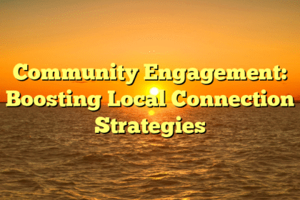 Community Engagement: Boosting Local Connection Strategies