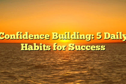 Confidence Building: 5 Daily Habits for Success