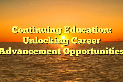 Continuing Education: Unlocking Career Advancement Opportunities