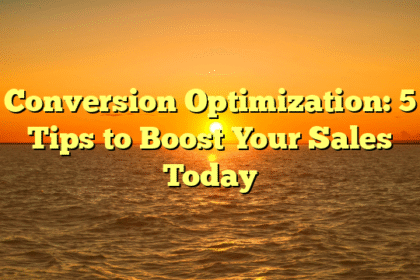 Conversion Optimization: 5 Tips to Boost Your Sales Today