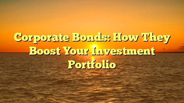 Corporate Bonds: How They Boost Your Investment Portfolio