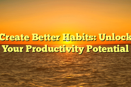 Create Better Habits: Unlock Your Productivity Potential