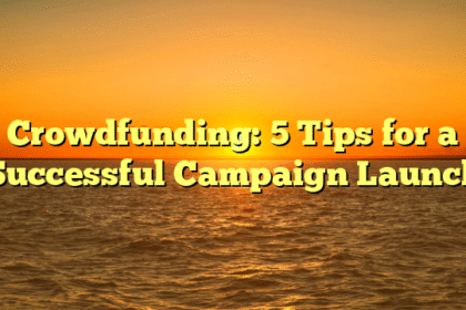 Crowdfunding: 5 Tips for a Successful Campaign Launch