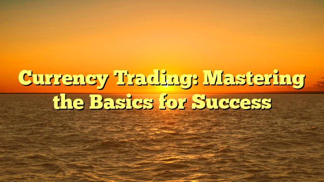 Currency Trading: Mastering the Basics for Success