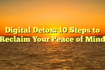 Digital Detox: 10 Steps to Reclaim Your Peace of Mind