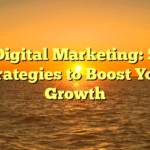 Digital Marketing: 5 Strategies to Boost Your Growth