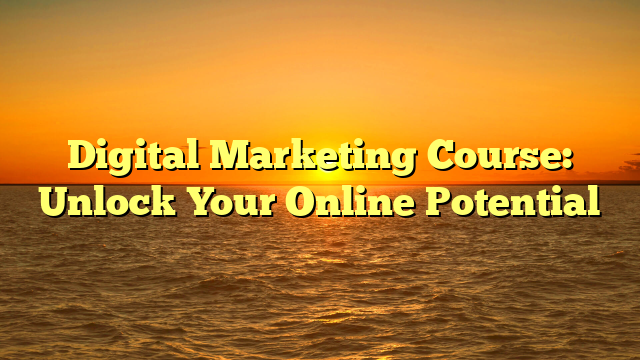 Digital Marketing Course: Unlock Your Online Potential