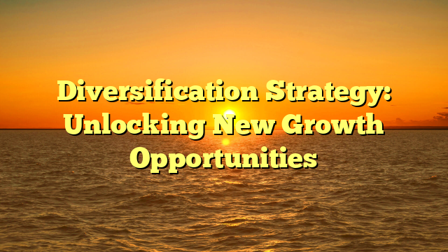 Diversification Strategy: Unlocking New Growth Opportunities