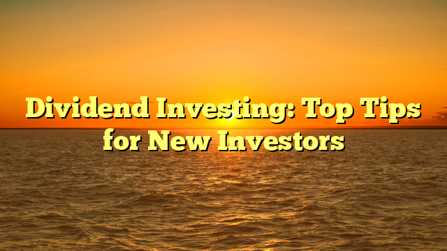 Dividend Investing: Top Tips for New Investors